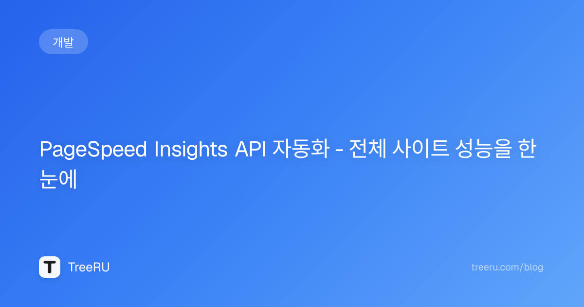 PageSpeed Insights API 자동화 - 전체 사이트 성능 측정 자동화 도구 | Treeru